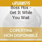 Boss Hos - Get It While You Wait cd musicale di BOSS HOG