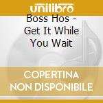 Boss Hos - Get It While You Wait cd