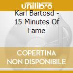 Karl Bartosd - 15 Minutes Of Fame cd musicale di Karl Bartosd