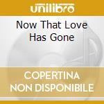 Now That Love Has Gone cd