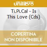 Ti.Pi.Cal - Is This Love (Cds)