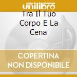 Tra Il Tuo Corpo E La Cena cd