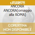 ANCORA ANCORA(omaggio alla ROMA) cd musicale di BRUSCO