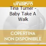 Tina Turner - Baby Take A Walk cd musicale di Tina Turner