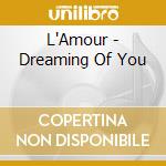 L'Amour - Dreaming Of You cd musicale di L'Amour