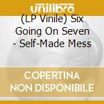 (LP Vinile) Six Going On Seven - Self-Made Mess vinile