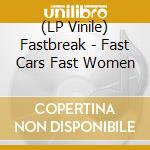 (LP Vinile) Fastbreak - Fast Cars Fast Women vinile