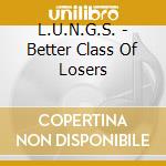 L.U.N.G.S. - Better Class Of Losers cd