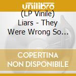 (LP Vinile) Liars - They Were Wrong So We Drowned vinile