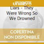 Liars - They Were Wrong So We Drowned cd musicale