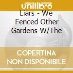 Liars - We Fenced Other Gardens W/The cd musicale di Liars