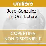 Jose Gonzalez - In Our Nature cd musicale di Gonzalez Ose