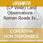 (LP Vinile) Land Observations - Roman Roads Iv - Xi vinile