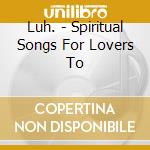 Luh. - Spiritual Songs For Lovers To cd