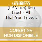 (LP Vinile) Ben Frost - All That You Love Will Be Eviscerated (Limited To 700) (Ep 12