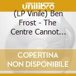 (LP Vinile) Ben Frost - The Centre Cannot Hold (Lp) vinile