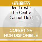 Ben Frost - The Centre Cannot Hold cd