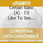 Certain Ratio (A) - I'd Like To See You Again cd musicale di Certain Ratio (A)