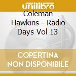 Coleman Hawkins - Radio Days Vol 13 cd musicale di Coleman Hawkins