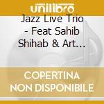 Jazz Live Trio - Feat Sahib Shihab & Art Farmer cd musicale di Jazz Live Trio