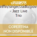 Griffin/singer/zadlo/pove - Jazz Live Trio cd