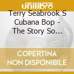 Terry Seabrook S Cubana Bop - The Story So Far cd