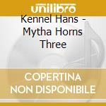 Kennel Hans - Mytha Horns Three cd musicale di Kennel Hans