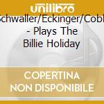 Schwaller/Eckinger/Cobb - Plays The Billie Holiday cd