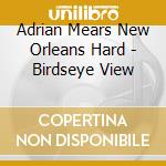 Adrian Mears New Orleans Hard - Birdseye View cd musicale di ADRIAN MEARS NEW ORL