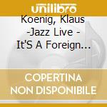 Koenig, Klaus -Jazz Live - It'S A Foreign Language cd