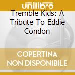 Tremble Kids: A Tribute To Eddie Condon cd