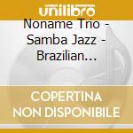 Noname Trio - Samba Jazz - Brazilian Music cd musicale di Noname Trio