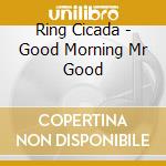 Ring Cicada - Good Morning Mr Good cd