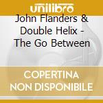 John Flanders & Double Helix - The Go Between cd