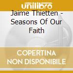 Jaime Thietten - Seasons Of Our Faith cd musicale di Jaime Thietten