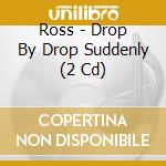 Ross - Drop By Drop Suddenly (2 Cd) cd