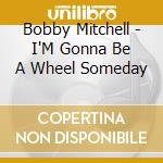 Bobby Mitchell - I'M Gonna Be A Wheel Someday cd