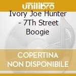 Ivory Joe Hunter - 7Th Street Boogie cd musicale di Ivory Joe Hunter