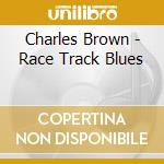 Charles Brown - Race Track Blues cd musicale di Charles Brown
