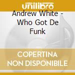 Andrew White - Who Got De Funk cd musicale di Andrew White