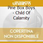 Pine Box Boys - Child Of Calamity cd musicale di Pine Box Boys