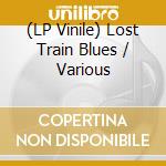 (LP Vinile) Lost Train Blues / Various lp vinile