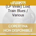 (LP Vinile) Lost Train Blues / Various vinile