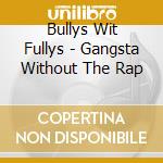 Bullys Wit Fullys - Gangsta Without The Rap cd musicale di Bullys Wit Fullys