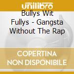 Bullys Wit Fullys - Gangsta Without The Rap cd