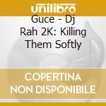 Guce - Dj Rah 2K: Killing Them Softly cd musicale di Guce