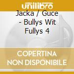Jacka / Guce - Bullys Wit Fullys 4 cd musicale di Jacka / Guce