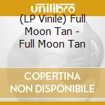 (LP Vinile) Full Moon Tan - Full Moon Tan lp vinile di Full Moon Tan
