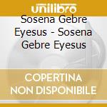 Sosena Gebre Eyesus - Sosena Gebre Eyesus cd musicale di Sosena Gebre Eyesus