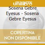 Sosena Gebre Eyesus - Sosena Gebre Eyesus cd